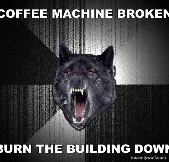 Insanity Wolf: COFFEE MACHINE BROKEN - BURN THE BUILDING DOWN